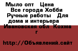 Мыло-опт › Цена ­ 100 - Все города Хобби. Ручные работы » Для дома и интерьера   . Ивановская обл.,Кохма г.